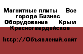 Магнитные плиты. - Все города Бизнес » Оборудование   . Крым,Красногвардейское